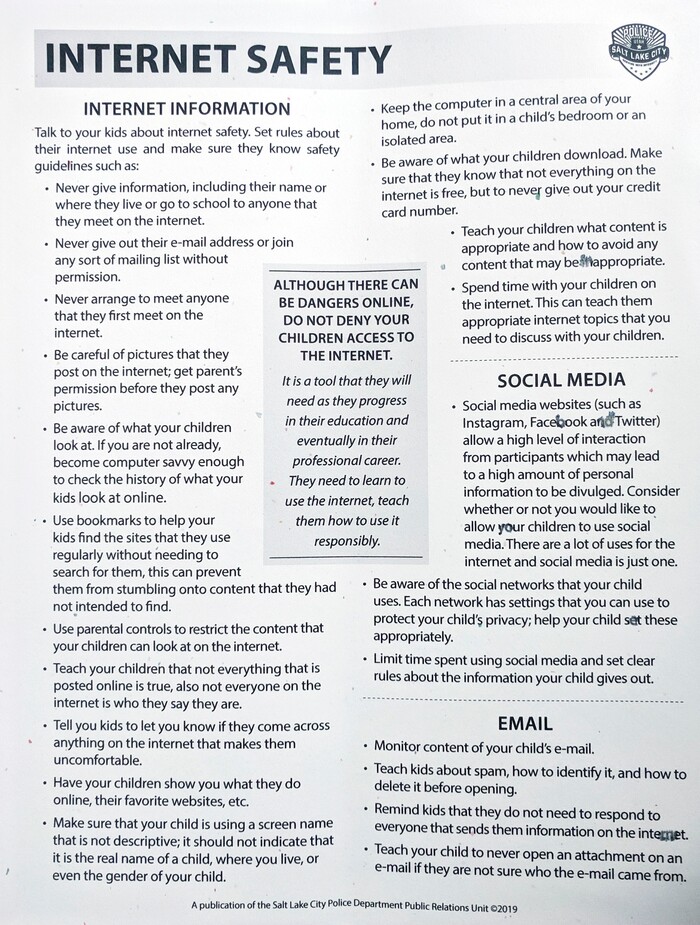 (Leah Hogsten | The Salt Lake Tribune) This Internet Safety information published by the Salt Lake Police Department was handed out at the FBI Child Exploitation Task Force press conference, Nov. 19, 2019. Utah FBI , Salt Lake County District Attorney's office, U.S. Attorney office, Salt Lake City Police department and Utah DPS held a joint FBI Child Exploitation Task Force press conference Tuesday to warn Utahns of the "hypersexualized virtual world" and to report the task force findings in the fight to prevent children from being lured by internet predators and raped, kidnapped or murdered, Nov. 19, 2019. The multi-agency representatives reported that the task force netted 30 perpetrators in just four days in one month and called attention to the need for parents to police their children's online presence.
